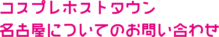 コスプレホストタウン名古屋についてお問い合わせ